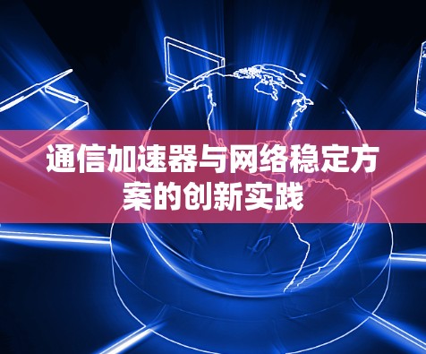 通信加速器与网络稳定方案的创新实践