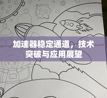 加速器稳定通道,技术突破与应用展望 加速器稳定通道,技术突破与应用展望