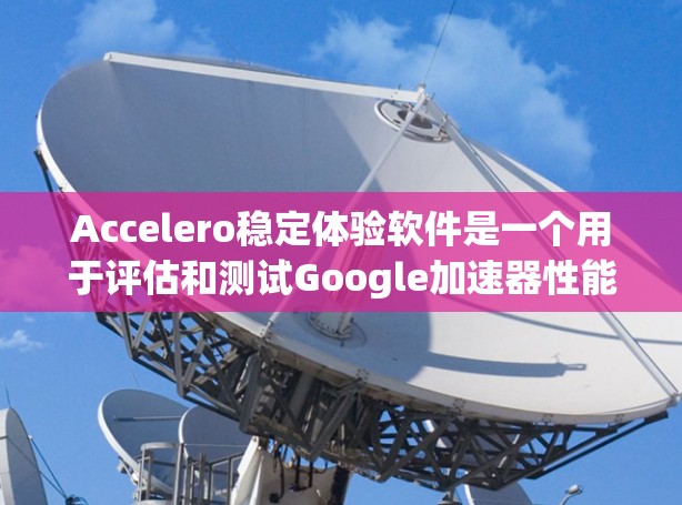 Accelero稳定体验软件是一个用于评估和测试Google加速器性能的工具,帮助用户了解不同加速器在不同文件格式和操作下的表现。以下是详细的步骤和信息 Accelero稳定体验软件是一个用于评估和测试Google加速器性能的工具,帮助用户了解不同加速器在不同文件格式和操作下的表现。以下是详细的步骤和信息