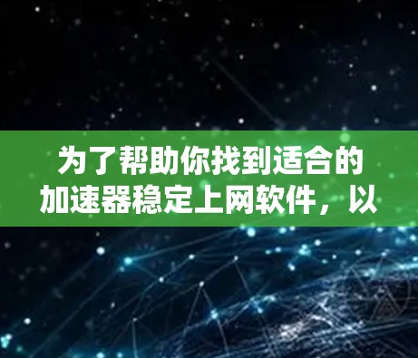 为了帮助你找到适合的加速器稳定上网软件,以下是一个系统性的推荐过程,涵盖你的需求、功能、安全性和更新频率等方面 为了帮助你找到适合的加速器稳定上网软件,以下是一个系统性的推荐过程,涵盖你的需求、功能、安全性和更新频率等方面
