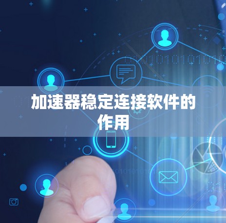 加速器稳定连接软件的作用 加速器稳定连接软件的作用