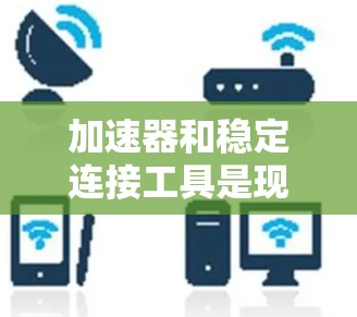 加速器和稳定连接工具是现代软件开发中不可或缺的工具,它们在优化代码、提高运行速度以及管理连接稳定性方面发挥着重要作用。以下是对这两个工具的详细分析和学习建议 加速器和稳定连接工具是现代软件开发中不可或缺的工具,它们在优化代码、提高运行速度以及管理连接稳定性方面发挥着重要作用。以下是对这两个工具的详细分析和学习建议