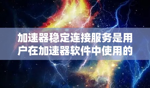 加速器稳定连接服务是用户在加速器软件中使用的功能,旨在通过提供稳定的网络连接来提升整体的加速效果。以下是对该服务的详细说明 加速器稳定连接服务是用户在加速器软件中使用的功能,旨在通过提供稳定的网络连接来提升整体的加速效果。以下是对该服务的详细说明