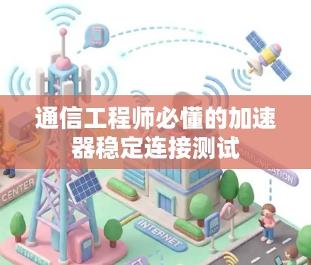 通信工程师必懂的加速器稳定连接测试 通信工程师必懂的加速器稳定连接测试