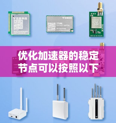 优化加速器的稳定节点可以按照以下步骤进行 优化加速器的稳定节点可以按照以下步骤进行