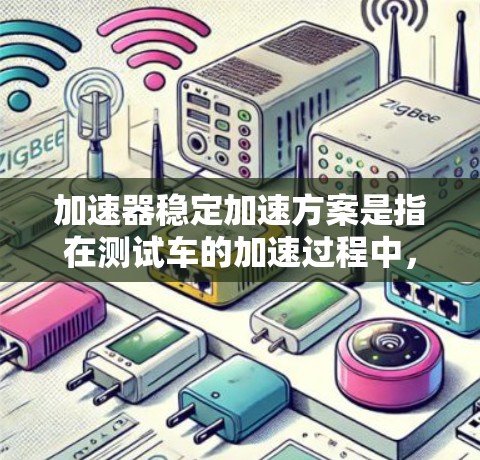加速器稳定加速方案是指在测试车的加速过程中，确保加速器的稳定性和准确性，以确保测试结果的可靠性和准确性。以下是一个通用的加速器稳定加速方案