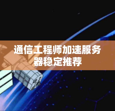 通信工程师加速服务器稳定推荐 通信工程师加速服务器稳定推荐