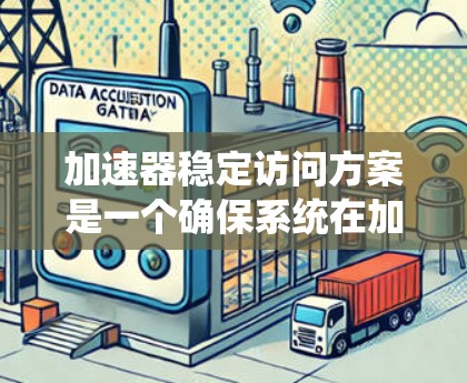 加速器稳定访问方案是一个确保系统在加速器板上高效、稳定访问数据的措施,涉及多个方面,包括系统设置、硬件优化、测试和安全措施。以下是对该方案的详细总结 加速器稳定访问方案是一个确保系统在加速器板上高效、稳定访问数据的措施,涉及多个方面,包括系统设置、硬件优化、测试和安全措施。以下是对该方案的详细总结