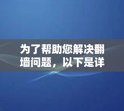 为了帮助您解决翻墙问题,以下是详细的步骤和建议 为了帮助您解决翻墙问题,以下是详细的步骤和建议