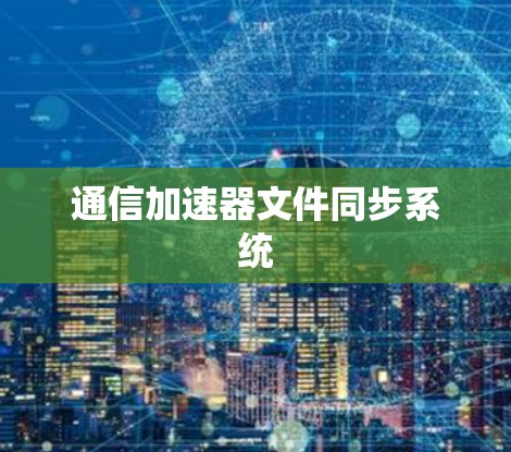 通信加速器文件同步系统 通信加速器文件同步系统