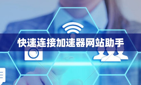 快速连接加速器网站助手 快速连接加速器网站助手