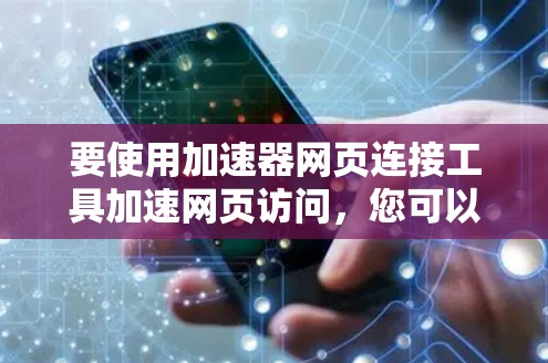 要使用加速器网页连接工具加速网页访问,您可以按照以下步骤操作 要使用加速器网页连接工具加速网页访问,您可以按照以下步骤操作