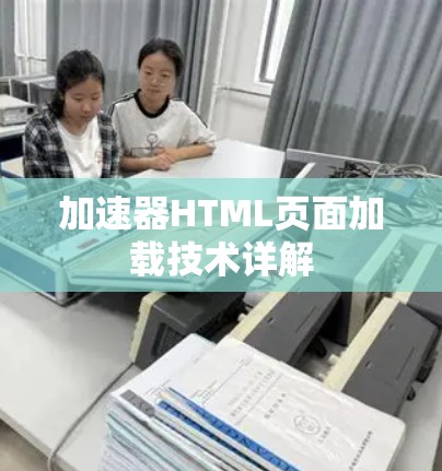 加速器HTML页面加载技术详解 加速器HTML页面加载技术详解