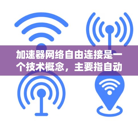加速器网络自由连接是一个技术概念,主要指自动驾驶汽车的加速器系统能够与外部设备进行灵活的数据交换,无需限制于特定设备。以下是对其相关概念的详细分析 加速器网络自由连接是一个技术概念,主要指自动驾驶汽车的加速器系统能够与外部设备进行灵活的数据交换,无需限制于特定设备。以下是对其相关概念的详细分析