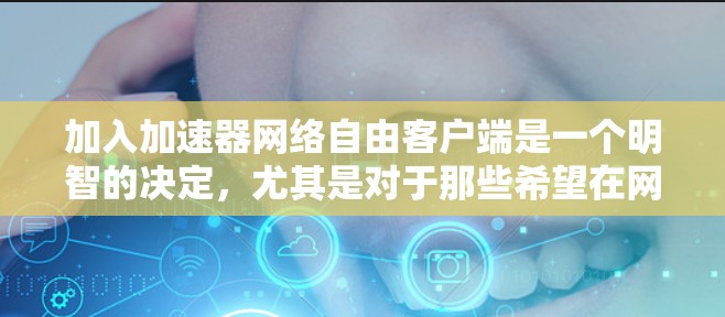 加入加速器网络自由客户端是一个明智的决定，尤其是对于那些希望在网络加速方面有所提升的用户。以下是对该客户端的详细分析和建议