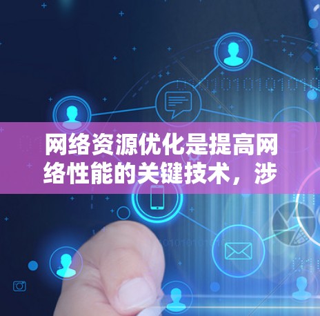 网络资源优化是提高网络性能的关键技术，涉及多个技术领域。以下是对网络资源优化的详细总结