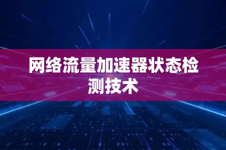 网络流量加速器状态检测技术 网络流量加速器状态检测技术
