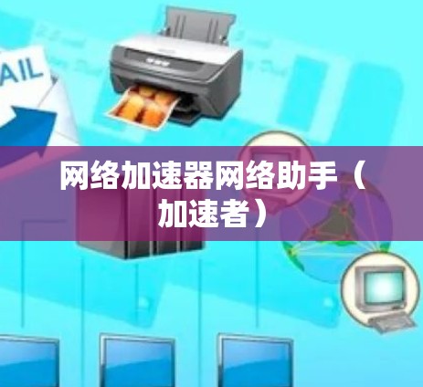 网络加速器网络助手(加速者) 网络加速器网络助手(加速者)