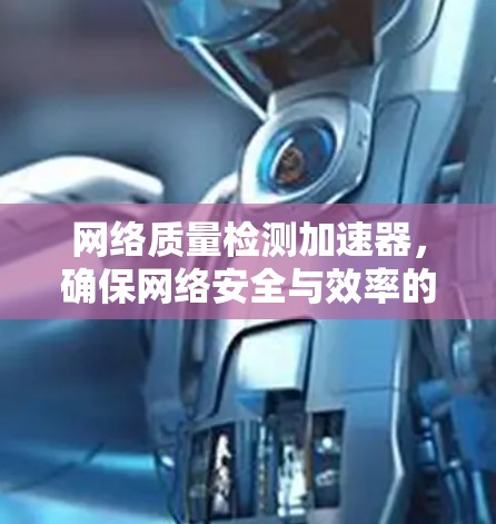 网络质量检测加速器，确保网络安全与效率的双全