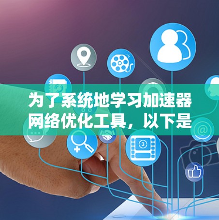 为了系统地学习加速器网络优化工具,以下是一个详细的步骤指南 为了系统地学习加速器网络优化工具,以下是一个详细的步骤指南