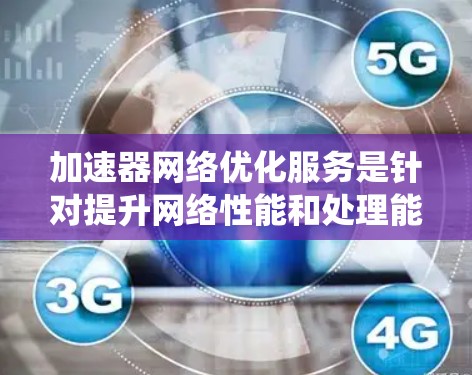 加速器网络优化服务是针对提升网络性能和处理能力的设备,通过优化特定功能来提高数据传输效率。以下是对加速器网络优化服务的系统介绍 加速器网络优化服务是针对提升网络性能和处理能力的设备,通过优化特定功能来提高数据传输效率。以下是对加速器网络优化服务的系统介绍