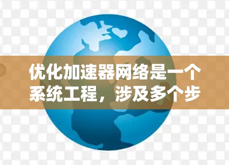 优化加速器网络是一个系统工程,涉及多个步骤,从安装到配置再到优化,每一步都可能带来性能提升。以下是一个系统化的优化方案,帮助你更好地管理加速器网络 优化加速器网络是一个系统工程,涉及多个步骤,从安装到配置再到优化,每一步都可能带来性能提升。以下是一个系统化的优化方案,帮助你更好地管理加速器网络