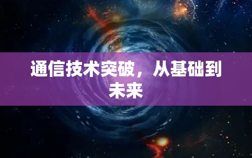 通信技术突破,从基础到未来 通信技术突破,从基础到未来