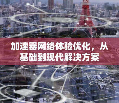 加速器网络体验优化，从基础到现代解决方案
