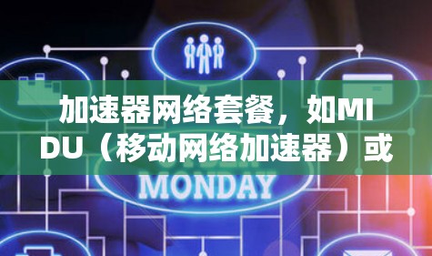 加速器网络套餐，如MIDU（移动网络加速器）或DIDU（数字网络加速器）旨在提升移动应用的性能。以下是关于这些套餐的详细信息