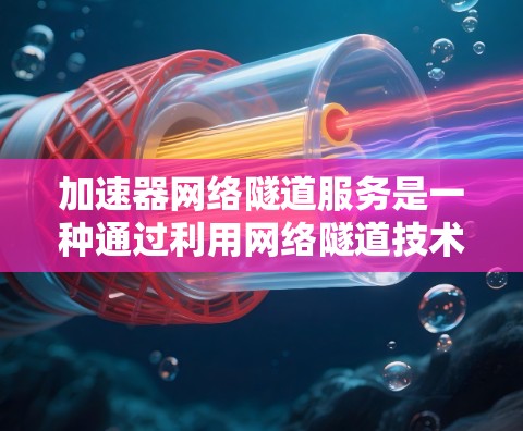 加速器网络隧道服务是一种通过利用网络隧道技术,结合多输入多输出(MIMO)和射频链路通信(RFLC)等先进技术,来提升数据传输速率和可靠性的一种通信方法。以下是该服务的详细解析 加速器网络隧道服务是一种通过利用网络隧道技术,结合多输入多输出(MIMO)和射频链路通信(RFLC)等先进技术,来提升数据传输速率和可靠性的一种通信方法。以下是该服务的详细解析