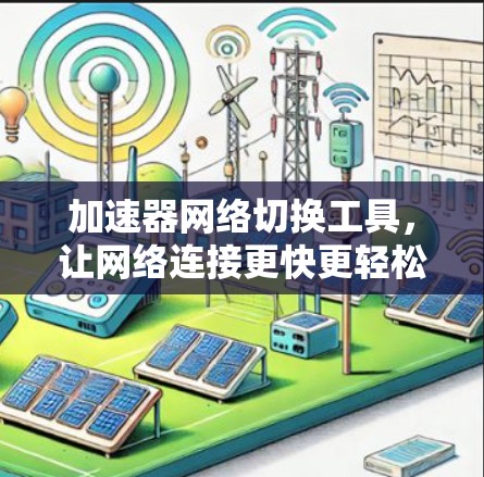 加速器网络切换工具,让网络连接更快更轻松 加速器网络切换工具,让网络连接更快更轻松
