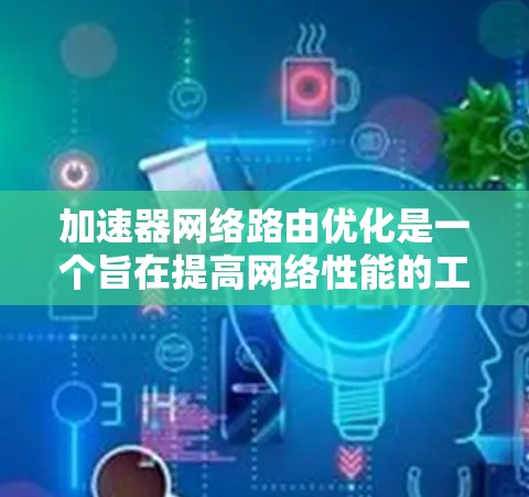加速器网络路由优化是一个旨在提高网络性能的工具,通过调整流量分配和优化路由表,使网络资源更高效地利用。以下是对该过程的详细分步说明 加速器网络路由优化是一个旨在提高网络性能的工具,通过调整流量分配和优化路由表,使网络资源更高效地利用。以下是对该过程的详细分步说明