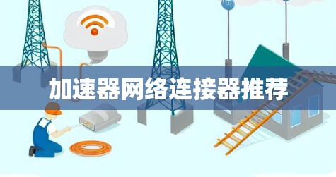 加速器网络连接器推荐 加速器网络连接器推荐