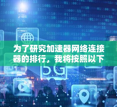 为了研究加速器网络连接器的排行,我将按照以下步骤进行分析和整理 为了研究加速器网络连接器的排行,我将按照以下步骤进行分析和整理