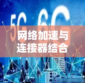 网络加速与连接器结合教程 网络加速与连接器结合教程