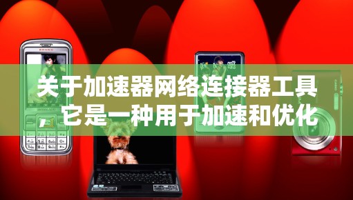 关于加速器网络连接器工具,它是一种用于加速和优化网络连接的工具,通常用于处理网络连接中的延迟或错误,帮助用户更高效地使用网络。以下是一些关键点,帮助您更好地理解和使用该工具 关于加速器网络连接器工具,它是一种用于加速和优化网络连接的工具,通常用于处理网络连接中的延迟或错误,帮助用户更高效地使用网络。以下是一些关键点,帮助您更好地理解和使用该工具