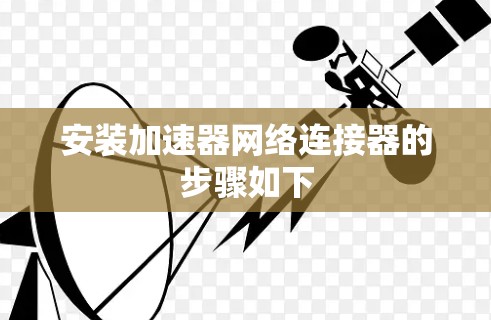 安装加速器网络连接器的步骤如下 安装加速器网络连接器的步骤如下