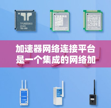 加速器网络连接平台是一个集成的网络加速工具，帮助用户高效、安全地连接到互联网。以下是该平台的详细介绍