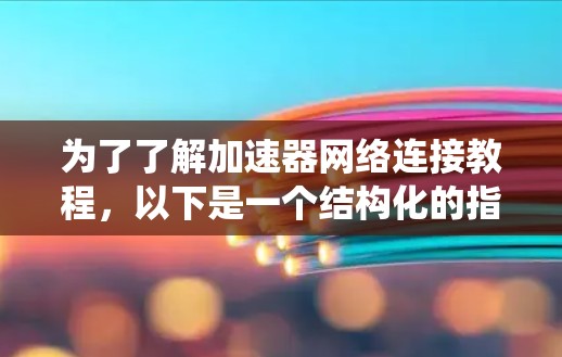 为了了解加速器网络连接教程，以下是一个结构化的指南，帮助您系统地进行学习和实践
