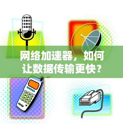 网络加速器,如何让数据传输更快? 网络加速器,如何让数据传输更快?