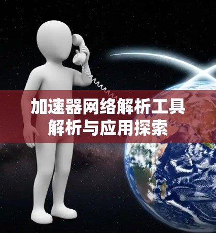 加速器网络解析工具解析与应用探索 加速器网络解析工具解析与应用探索