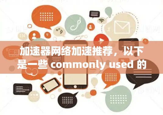 加速器网络加速推荐,以下是一些 commonly used 的加速器推荐,适用于各种需求的用户 加速器网络加速推荐,以下是一些 commonly used 的加速器推荐,适用于各种需求的用户