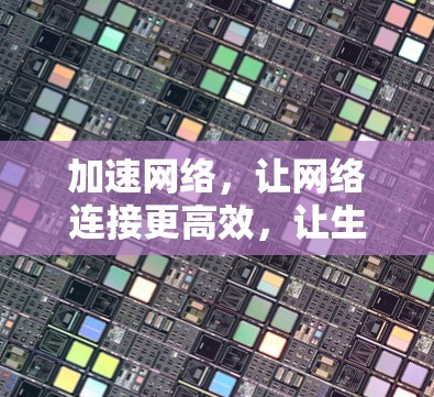 加速网络，让网络连接更高效，让生活更便捷