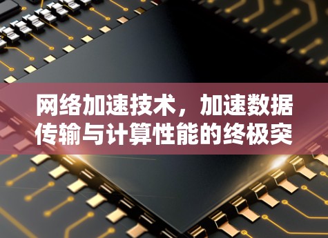 网络加速技术，加速数据传输与计算性能的终极突破