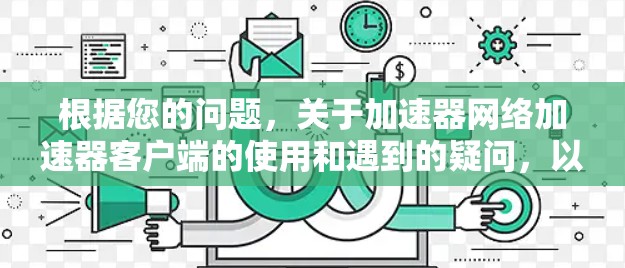 根据您的问题,关于加速器网络加速器客户端的使用和遇到的疑问,以下是逐步的解释和解决方案 根据您的问题,关于加速器网络加速器客户端的使用和遇到的疑问,以下是逐步的解释和解决方案