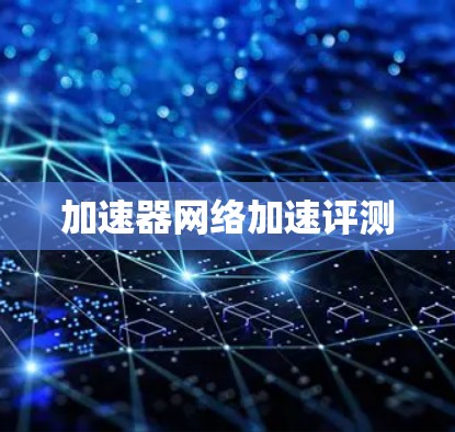 加速器网络加速评测 加速器网络加速评测