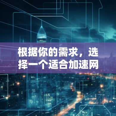 根据你的需求,选择一个适合加速网页下载、文件传输或网络服务的加速器网络加速平台。以下是一些综合考虑的因素和推荐平台列表 根据你的需求,选择一个适合加速网页下载、文件传输或网络服务的加速器网络加速平台。以下是一些综合考虑的因素和推荐平台列表