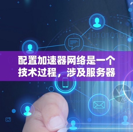 配置加速器网络是一个技术过程,涉及服务器配置和配置工具的使用。以下是一个详细且结构化的指南,帮助您成功配置加速器网络 配置加速器网络是一个技术过程,涉及服务器配置和配置工具的使用。以下是一个详细且结构化的指南,帮助您成功配置加速器网络