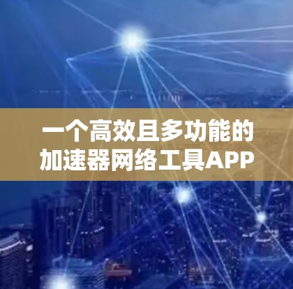一个高效且多功能的加速器网络工具APP设计如下