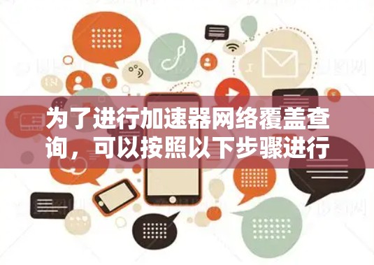 为了进行加速器网络覆盖查询,可以按照以下步骤进行 为了进行加速器网络覆盖查询,可以按照以下步骤进行